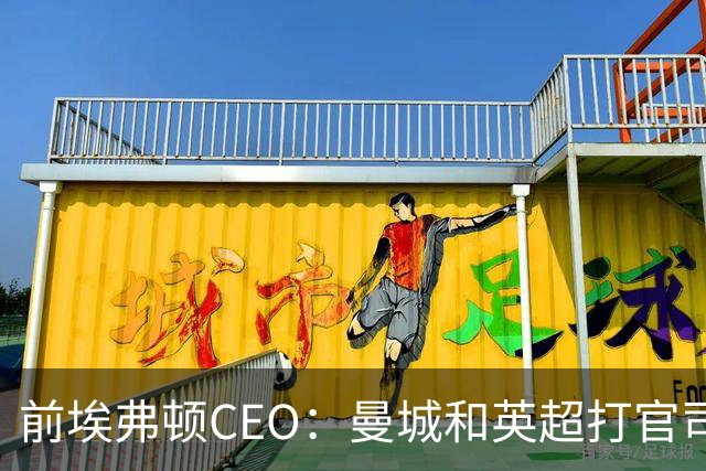 前埃弗顿CEO：曼城和英超打官司赢不了